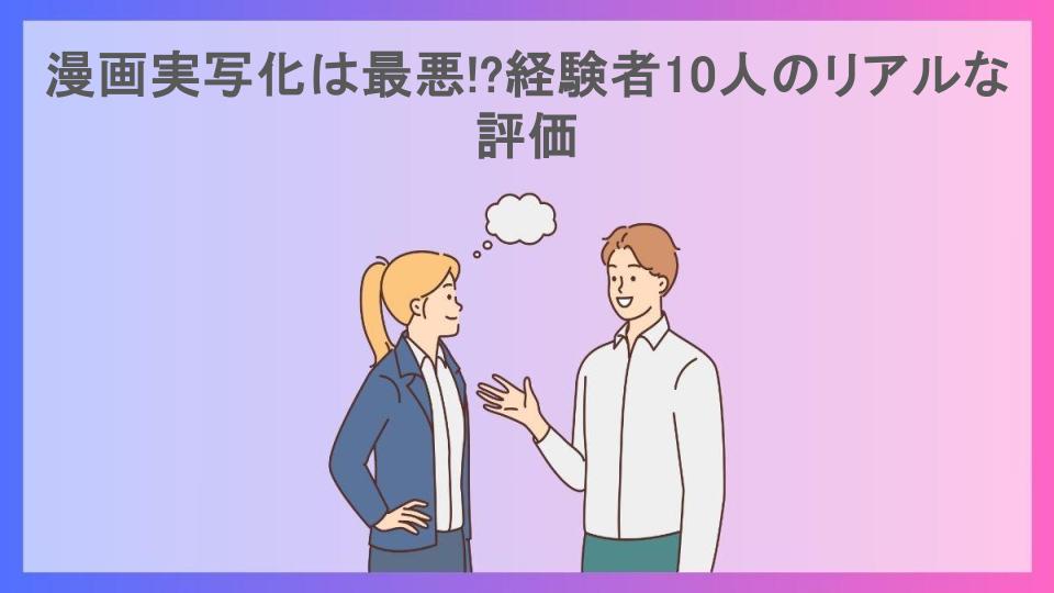 漫画実写化は最悪!?経験者10人のリアルな評価